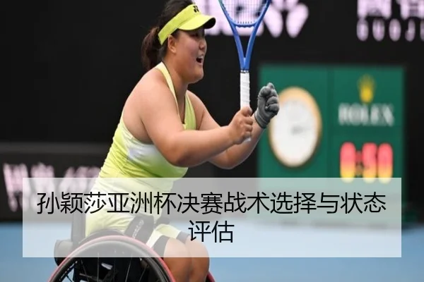 孙颖莎亚洲杯决赛战术选择与状态评估